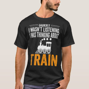 Sorry I Wasn't Listening I Was Thinking Train Rail T-Shirt