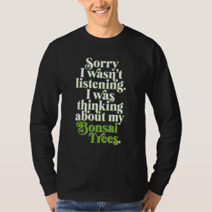 Sorry I Wasnt Listening Im Thinking About My Bonsa T-Shirt