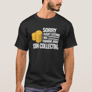Sorry I wasn't Listening Numismatist Coin Collec T-Shirt