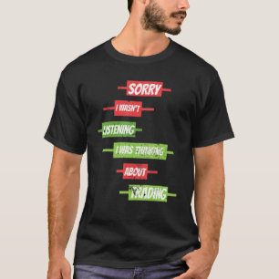 Sorry I Wasn't Listening Stock Market Forex Tradin T-Shirt