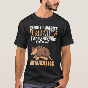 Sorry I wasn't Listening Thinking About Armadillos T-Shirt