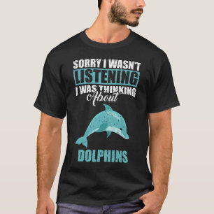 Sorry I wasn't Listening Thinking About Dolphins  T-Shirt