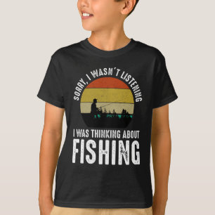 Sorry, I Wasn't Listening - Thinking About Fishing T-Shirt