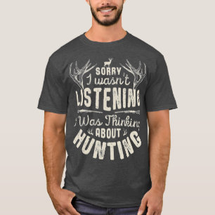 Sorry I wasnt Listening Thinking About Hunting T G T-Shirt