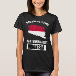 Sorry I Wasn't Listening Thinking About Indonesia T-Shirt