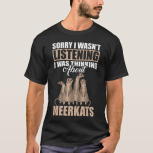 Sorry I wasn't Listening Thinking About Meerkats  T-Shirt
