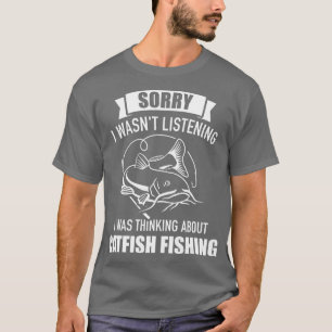 Sorry I wasnt listening was thinking about catfish T-Shirt