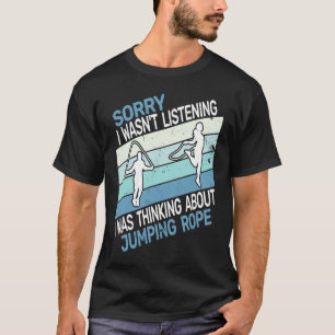 Sorry I wasn't skipping rope rope jumping and jump T-Shirt