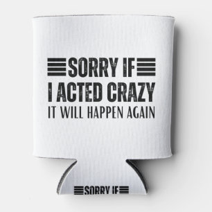Sorry if I acted crazy it will happen again Can Cooler