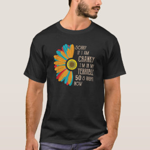 Sorry If I Am Cranky I m In My Terrible 50 S Right T-Shirt