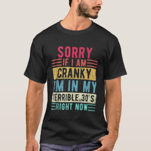Sorry if I Am Cranky Im in My Terrible 30s Right N T-Shirt