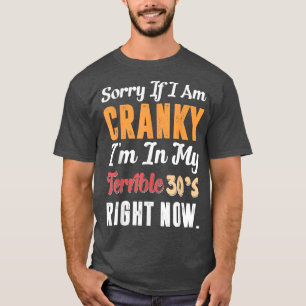 Sorry If I Am Cranky Im In My Terrible 30s Right N T-Shirt