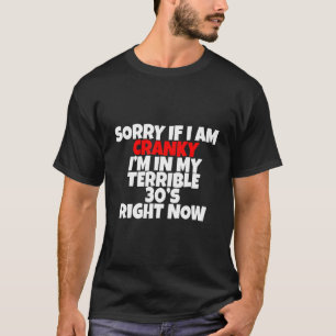 Sorry If I Am Cranky Im In My Terrible 30s Right N T-Shirt
