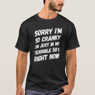 Sorry If I Am Cranky I'm In My Terrible 50's Right T-Shirt
