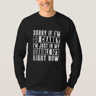 Sorry If I Am Cranky I'm In My Terrible 50's Right T-Shirt