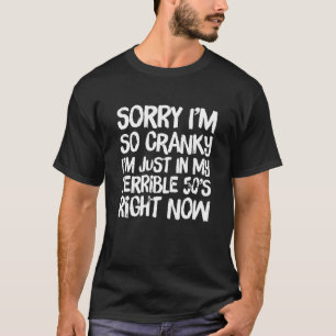Sorry If I Am Cranky I'm In My Terrible 50's Right T-Shirt