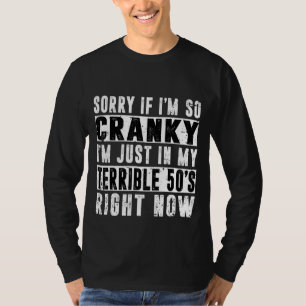 Sorry If I Am Cranky I'm In My Terrible 50's Right T-Shirt