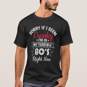 Sorry If I Am Cranky I'm In My Terrible 80's Right T-Shirt