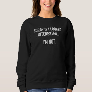 Sorry If I Look Interested I'm Not Jokes Sarcast Sweatshirt