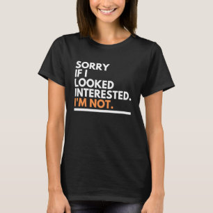 Sorry If i Look Interested. I'm Not Sarcasm T-Shirt