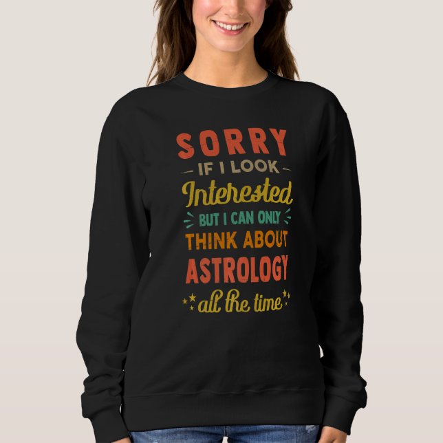 Sorry If I Look Interested  Think About Astrology Sweatshirt (Front)