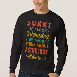 Sorry If I Look Interested Think About Astrology Sweatshirt