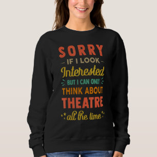 Sorry If I Look Interested Think About Theatre 2 Sweatshirt
