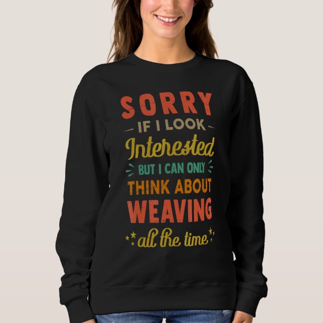 Sorry If I Look Interested   Think About Weaving   Sweatshirt (Front)