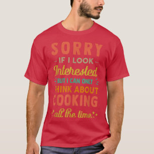 Sorry If I Look InterestedThink About Cooking Funn T-Shirt