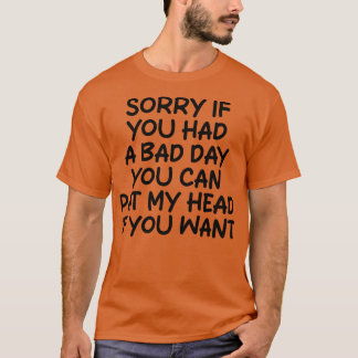 sorry if you had a bad day you can pat my head if T-Shirt