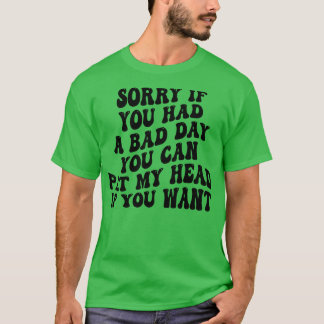 sorry if you had a bad day you can pat my head if  T-Shirt