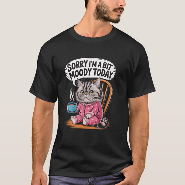 Sorry I'm A Bit Moody Today Cat Coffee T-Shirt (Front)
