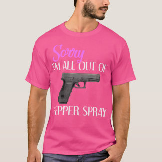 Sorry Im All Out Of Pepper Spray Gun T-Shirt