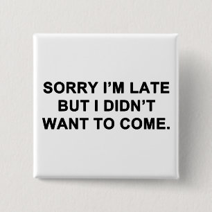 Sorry I'm Late But I Didn't Want to Come 15 Cm Square Badge