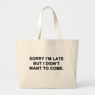 Sorry I'm Late But I Didn't Want to Come Large Tote Bag