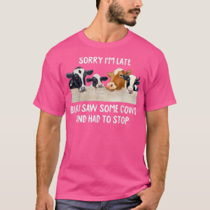 Sorry Im Late But I Saw Some Cows And Had To Stop T-Shirt