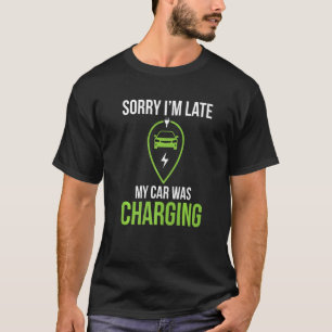 Sorry Im Late  Car Charging Saying Electric Vehicl T-Shirt