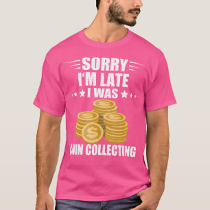 Sorry I'M Late Coin Collector Numismatist Coin Col T-Shirt