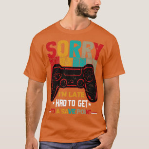 Sorry Im Late Had To Get To A Save Point Gaming T-Shirt