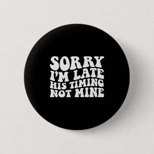 Sorry Im Late His Timing Not Mine On Back 6 Cm Round Badge