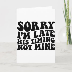 Sorry Im Late His Timing Not Mine On Back  Card