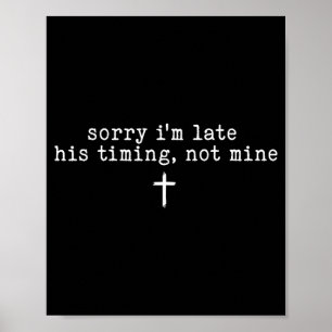 Sorry I'm Late His Timing Not Mine Shirt  Poster
