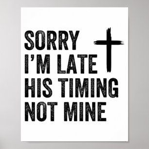 Sorry I'm Late His Timing Not Mine Shirt Poster