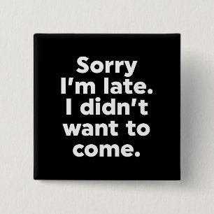 Sorry I'm Late. I Didn't Want To Come. 15 Cm Square Badge