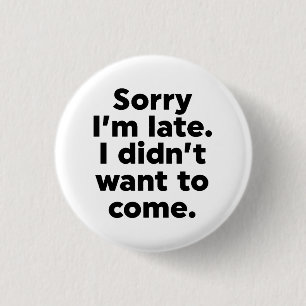 Sorry I'm Late. I Didn't Want To Come. 3 Cm Round Badge