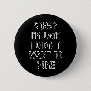 Sorry I'm Late, I Didn't Want To Come 6 Cm Round Badge