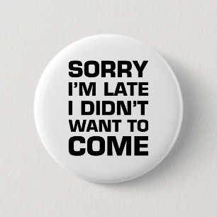 Sorry I'm Late I Didn't Want To Come 6 Cm Round Badge