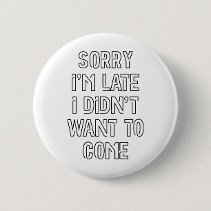 Sorry I'm Late, I Didn't Want To Come 6 Cm Round Badge