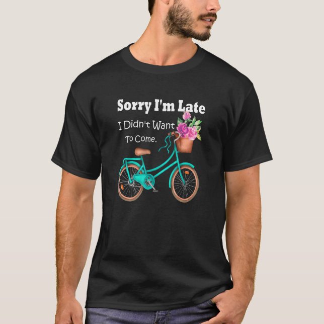 Sorry I'm Late I Didn't Want To Come Bicycle Flora T-Shirt (Front)