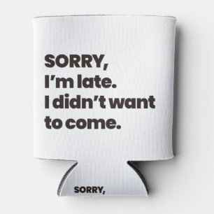 sorry i'm late i didn't want to come can cooler